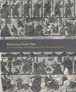 portada Recarving China's Past: Art, Archaeology and Architecture of the "wu Family Shrines": Art,Architecture,And Archaeology of the "wu Family Shrines" (American art in the Princeton University art Museum) (in English)