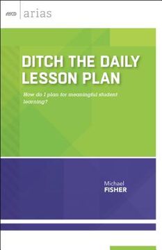 portada Ditch the Daily Lesson Plan: How do I plan for meaningful student learning? (en Inglés)