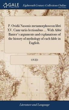 portada P. Ovidii Nasonis metamorphoseon libri XV. Cum variis lectionibus ... With Abbé Banier's arguments and explanations of the history of mythology of eac (en Latin)