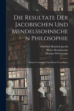 portada Die Resultate Der Jacobischen Und Mendelssohnschen Philosophie: Kritisch Untersucht Von Einem Freywilligen (en Alemán)