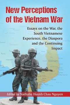portada New Perceptions of the Vietnam War: Essays on the War, the South Vietnamese Experience, the Diaspora and the Continuing Impact (en Inglés)