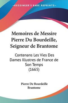 portada Memoires de Messire Pierre Du Bourdeille, Seigneur de Brantome: Contenans Les Vies Des Dames Illustres de France de Son Temps (1665) (en Francés)
