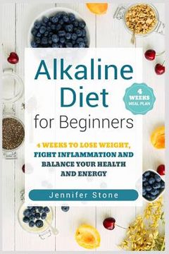 portada Alkaline Diet for Beginners: 4 Weeks to Lose Weight, Fight Inflammation and Balance Your Health and Energy (en Inglés)