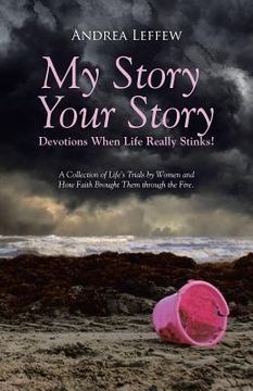portada My Story, Your Story-Devotions When Life Really Stinks!: A Collection of Life's Trials by Women and How Faith Brought Them through the Fire.