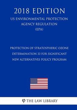 portada Protection of Stratospheric Ozone - Determination 33 for Significant New Alternatives Policy Program (US Environmental Protection Agency Regulation) ( (en Inglés)
