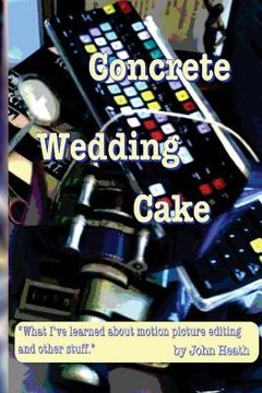 portada Concrete Wedding Cake: what I have learned about motion picture editing and other stuff (en Inglés)