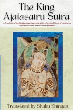 portada The King Ajātaśatru Sūtra: A Translation of the Ajātaśatrukaukṛtyavinodana Sūtra from the Chinese of Lokakṣe (en Inglés)