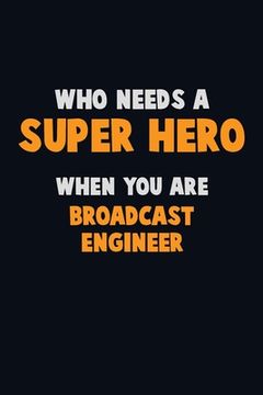 portada Who Need A SUPER HERO, When You Are Broadcast Engineer: 6X9 Career Pride 120 pages Writing Notebooks