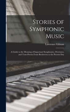 portada Stories of Symphonic Music: a Guide to the Meaning of Important Symphonies, Overtures, and Tone-poems From Beethoven to the Present Day (in English)
