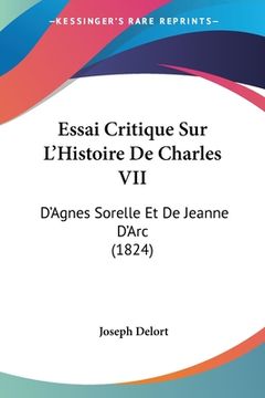 portada Essai Critique Sur L'Histoire De Charles VII: D'Agnes Sorelle Et De Jeanne D'Arc (1824) (en Francés)