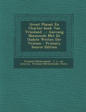 portada Groot Placaat En Charter-Boek Van Vriesland ...: Aanvang Neemende Met de Oudste Wetten Der Vriezen