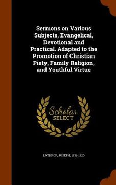 portada Sermons on Various Subjects, Evangelical, Devotional and Practical. Adapted to the Promotion of Christian Piety, Family Religion, and Youthful Virtue (in English)