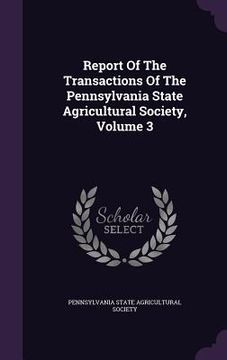 portada Report Of The Transactions Of The Pennsylvania State Agricultural Society, Volume 3 (en Inglés)