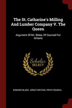 portada The St. Catharine's Milling And Lumber Company V. The Queen: Argument Of Mr. Blake, Of Counsel For Ontario