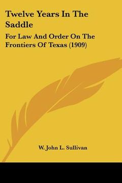 portada twelve years in the saddle: for law and order on the frontiers of texas (1909) (in English)