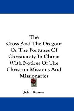 portada the cross and the dragon: or the fortunes of christianity in china; with notices of the christian missions and missionaries (in English)