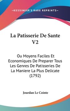 portada La Patisserie De Sante V2: Ou Moyens Faciles Et Economiques De Preparer Tous Les Genres De Patisseries De La Maniere La Plus Delicate (1792) (en Francés)
