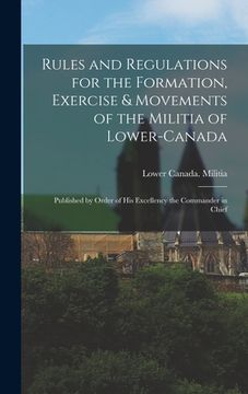 portada Rules and Regulations for the Formation, Exercise & Movements of the Militia of Lower-Canada [microform]: Published by Order of His Excellency the Com (in English)