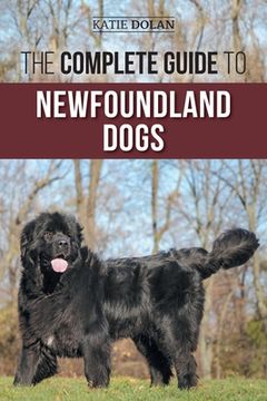 portada The Complete Guide to Newfoundland Dogs: Successfully Finding, Raising, Training, and Loving Your Newfoundland Puppy or Rescue Dog (en Inglés)