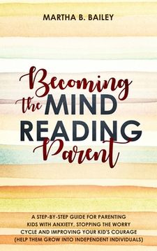 portada Becoming The Mind Reading Parent: A Step-By-Step Guide For Parenting Kids With Anxiety, Stopping The Worry Cycle And Improving Your Kid's Courage (Hel (en Inglés)
