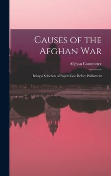 portada Causes of the Afghan War: Being a Selection of Papers Laid Before Parliament (en Inglés)