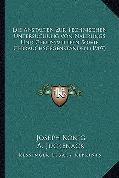 portada Die Anstalten Zur Technischen Untersuchung Von Nahrungs Und Genussmitteln Sowie Gebrauchsgegenstanden (1907) (en Alemán)