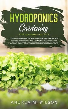 portada Hydroponics Gardening: Learn the secret for growing plants in your garden with detailed hydroponics and aquaponics techniques. The ultimate g (en Inglés)