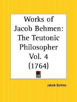 portada works of jacob behmen: the teutonic philosopher part 4 (en Inglés)