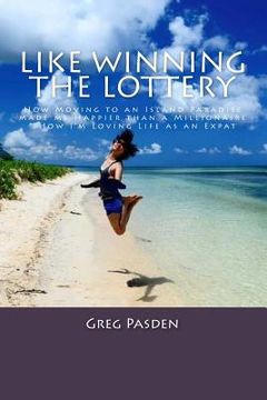 portada Like Winning the Lottery: How Moving to an Island Paradise made me Happier than a Millionaire & How I?m Loving Life as an Expat (en Inglés)