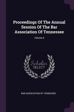 portada Proceedings Of The Annual Session Of The Bar Association Of Tennessee; Volume 6 (in English)