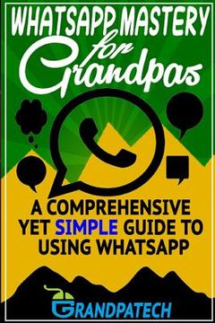 portada Whatsapp Mastery for Grandpas: A Comprehensive Yet Simple Guide To Using Whatsapp (en Inglés)