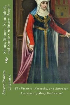 portada Saints, Sinners, Scoundrels, and Some Ordinary People: The Kentucky, Virginia, and European Ancestors of Mary Underwood (en Inglés)