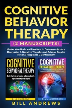 portada Cognitive Behavior Therapy (2 Manuscripts) - Master Your Brain and Emotions to Overcome Anxiety, Depression & Negative Thoughts and Achieve Greater Pe (en Inglés)