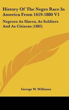 portada history of the negro race in america from 1619-1880 v1: negroes as slaves, as soldiers and as citizens (1885) (en Inglés)