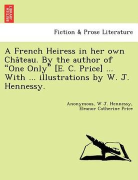 portada a french heiress in her own cha teau. by the author of "one only" [e. c. price] ... with ... illustrations by w. j. hennessy. (en Inglés)