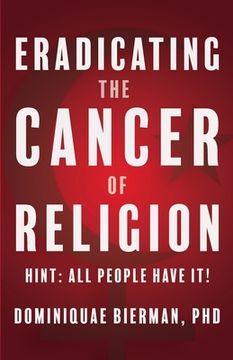 portada Eradicating the Cancer of Religion: Hint: All People Have It! (in English)