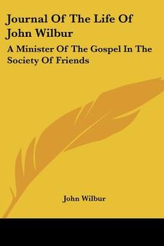 portada journal of the life of john wilbur: a minister of the gospel in the society of friends (in English)