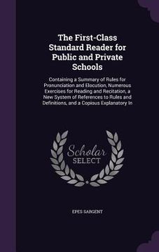 portada The First-Class Standard Reader for Public and Private Schools: Containing a Summary of Rules for Pronunciation and Elocution, Numerous Exercises for