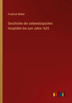 portada Geschichte der Siebenburgischen Hospitaler bis zum Jahre 1625 (en Alemán)