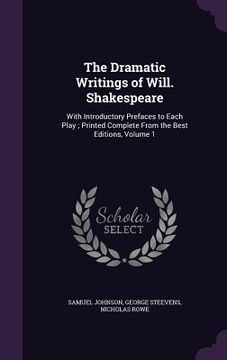 portada The Dramatic Writings of Will. Shakespeare: With Introductory Prefaces to Each Play; Printed Complete From the Best Editions, Volume 1 (en Inglés)