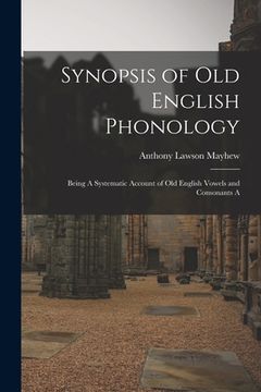 portada Synopsis of Old English Phonology: Being A Systematic Account of Old English Vowels and Consonants A (en Inglés)