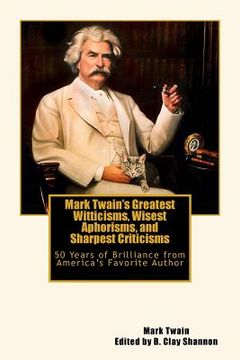 portada Mark Twain's Greatest Witticisms, Wisest Aphorisms, and Sharpest Criticisms: 50 Years of Brilliance from America (en Inglés)