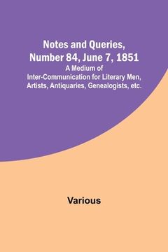 portada Notes and Queries, Number 84, June 7, 1851; A Medium of Inter-communication for Literary Men, Artists, Antiquaries, Genealogists, etc. (en Inglés)