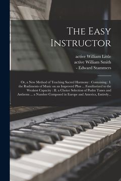portada The Easy Instructor: or, a New Method of Teaching Sacred Harmony: Containing: I. the Rudiments of Music on an Improved Plan ... Familiarize (en Inglés)