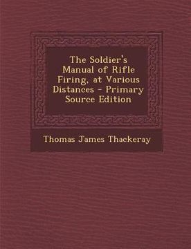 portada The Soldier's Manual of Rifle Firing, at Various Distances (en Inglés)