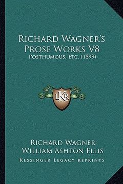 portada richard wagner's prose works v8: posthumous, etc. (1899) (en Inglés)