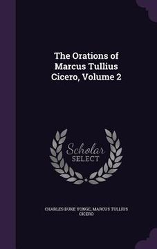 portada The Orations of Marcus Tullius Cicero, Volume 2 (en Inglés)