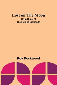 portada Lost on the Moon; Or, in Quest of the Field of Diamonds (en Inglés)