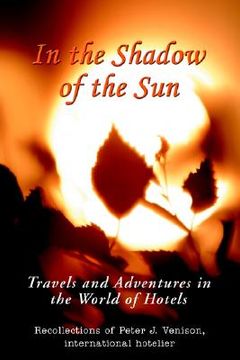 portada in the shadow of the sun: travels and adventures in the world of hotels (en Inglés)
