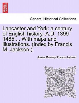 portada lancaster and york: a century of english history, -a.d. 1399-1485 ... with maps and illustrations. (index by francis m. jackson.). (en Inglés)